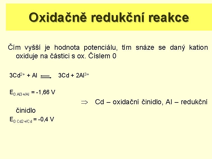 Oxidačně redukční reakce Čím vyšší je hodnota potenciálu, tím snáze se daný kation oxiduje