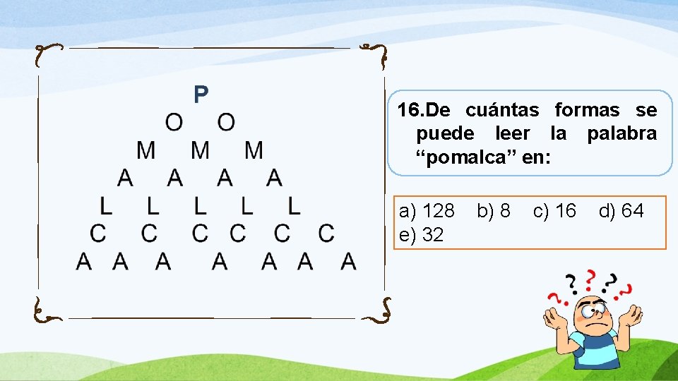 16. De cuántas formas se puede leer la palabra “pomalca” en: a) 128 e)