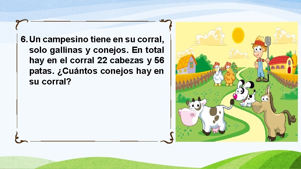 6. Un campesino tiene en su corral, solo gallinas y conejos. En total hay