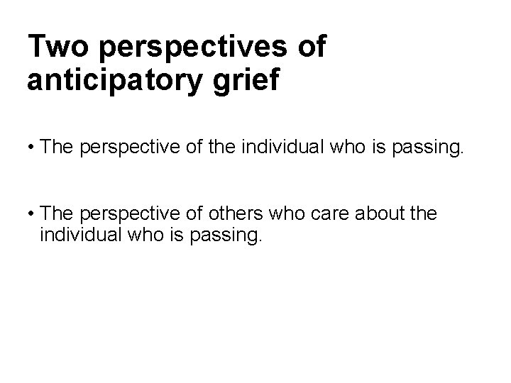 Two perspectives of anticipatory grief • The perspective of the individual who is passing.