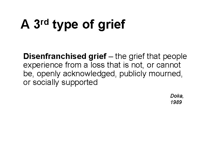 A 3 rd type of grief Disenfranchised grief – the grief that people experience