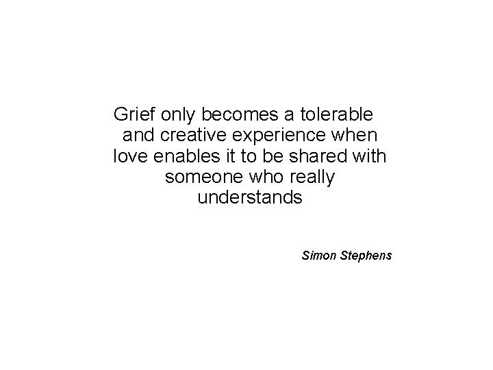 Grief only becomes a tolerable and creative experience when love enables it to be