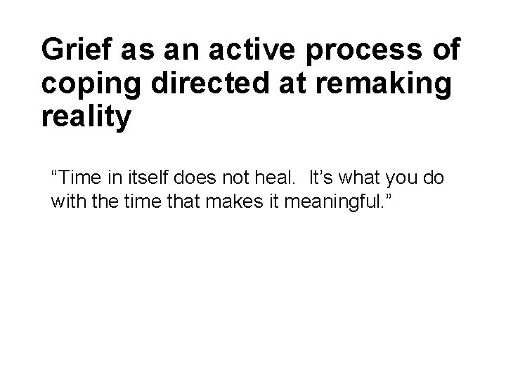 Grief as an active process of coping directed at remaking reality “Time in itself