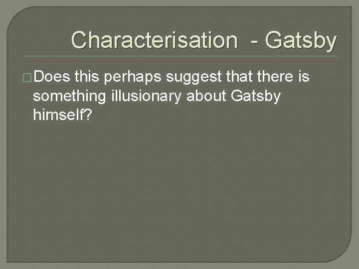 Characterisation - Gatsby �Does this perhaps suggest that there is something illusionary about Gatsby