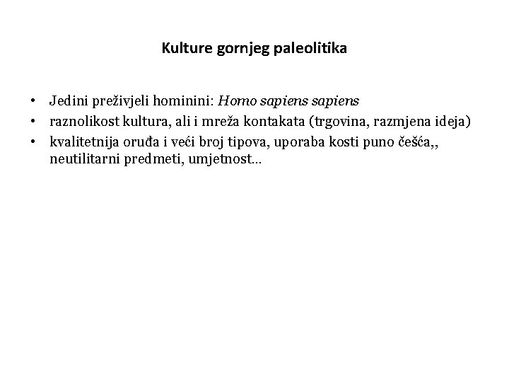 Kulture gornjeg paleolitika • Jedini preživjeli hominini: Homo sapiens • raznolikost kultura, ali i