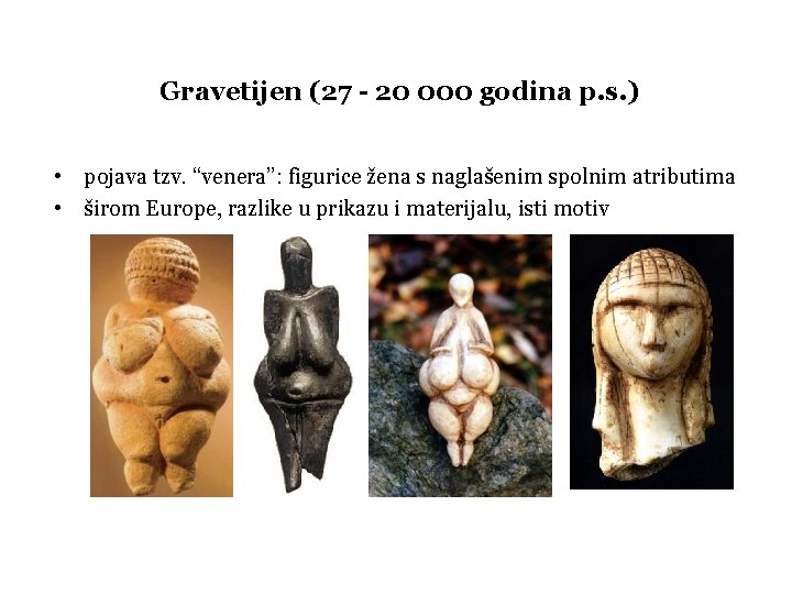 Gravetijen (27 - 20 000 godina p. s. ) • pojava tzv. “venera”: figurice