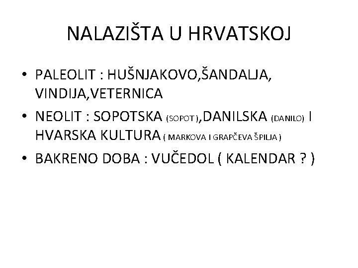 NALAZIŠTA U HRVATSKOJ • PALEOLIT : HUŠNJAKOVO, ŠANDALJA, VINDIJA, VETERNICA • NEOLIT : SOPOTSKA