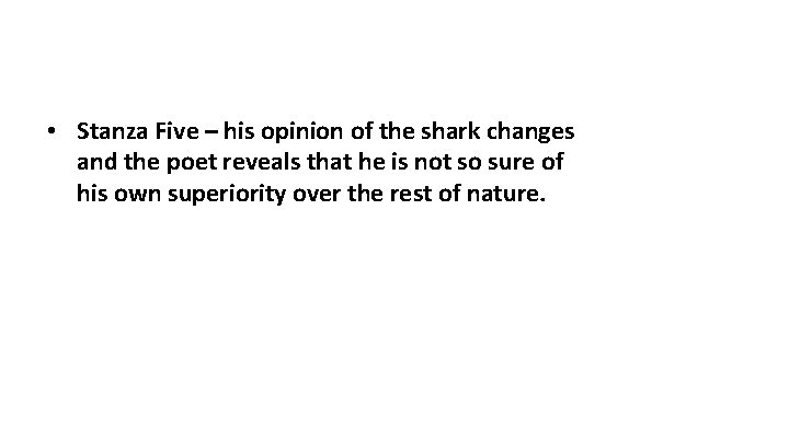  • Stanza Five – his opinion of the shark changes and the poet