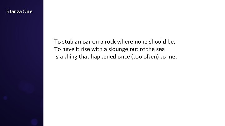 Stanza One To stub an oar on a rock where none should be, To