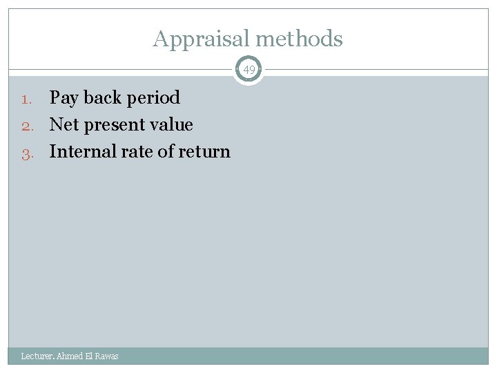 Appraisal methods 49 Pay back period 2. Net present value 3. Internal rate of
