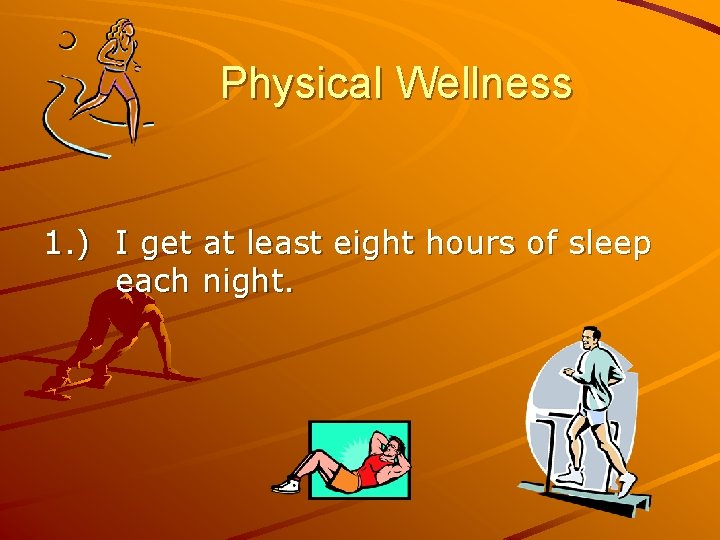 Physical Wellness 1. ) I get at least eight hours of sleep each night.