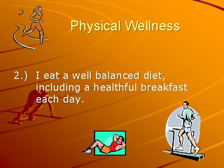 Physical Wellness 2. ) I eat a well balanced diet, including a healthful breakfast