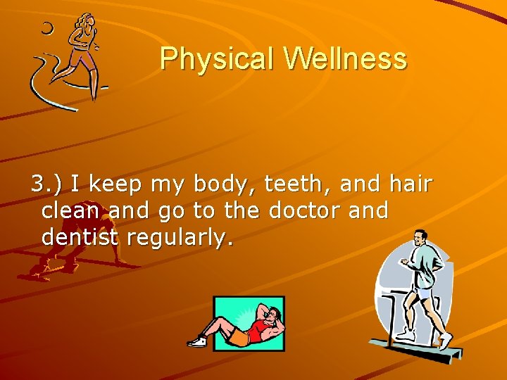 Physical Wellness 3. ) I keep my body, teeth, and hair clean and go