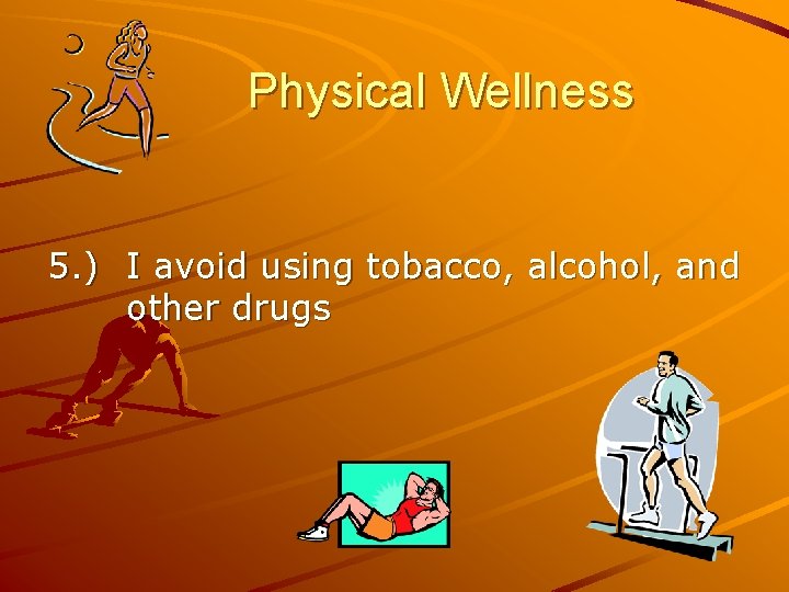 Physical Wellness 5. ) I avoid using tobacco, alcohol, and other drugs 