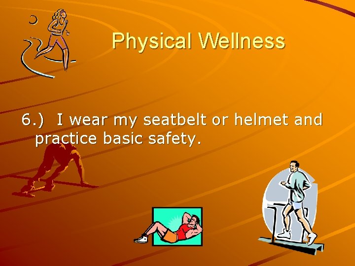 Physical Wellness 6. ) I wear my seatbelt or helmet and practice basic safety.