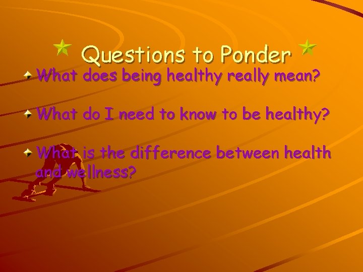 Questions to Ponder What does being healthy really mean? What do I need to