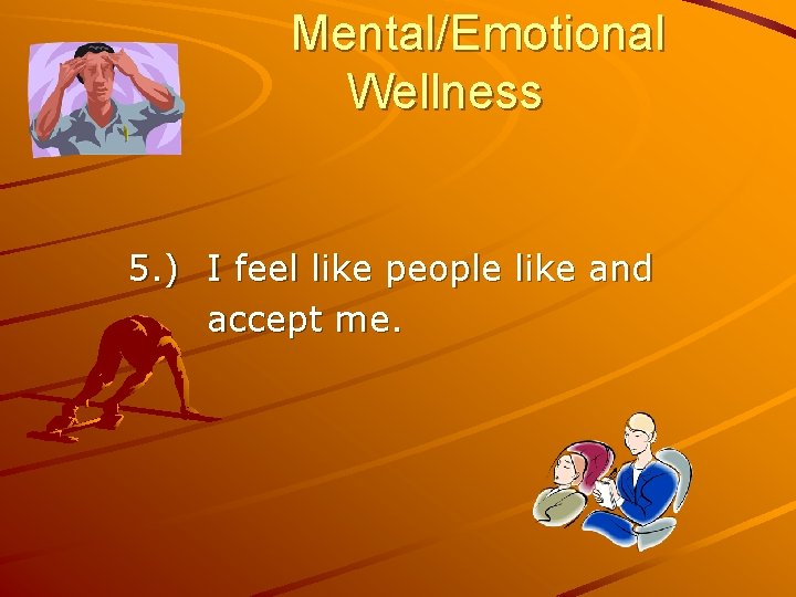 Mental/Emotional Wellness 5. ) I feel like people like and accept me. 
