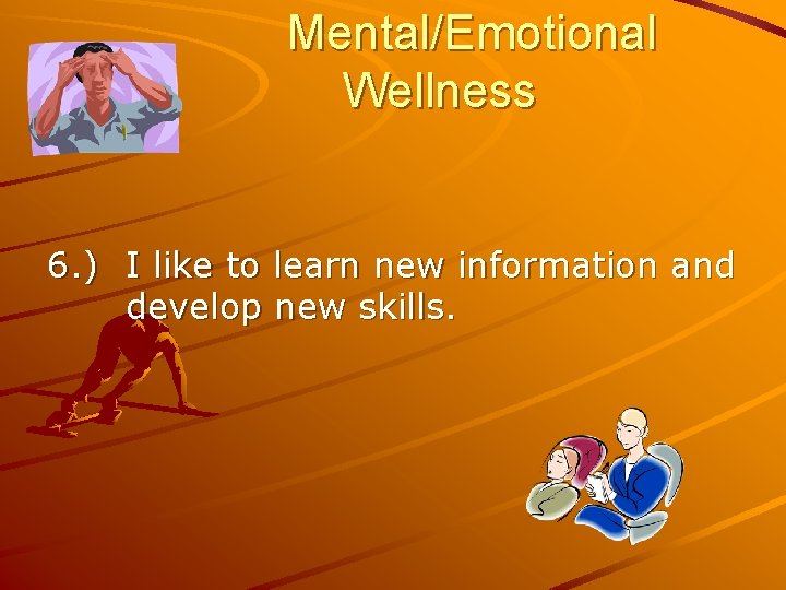 Mental/Emotional Wellness 6. ) I like to learn new information and develop new skills.