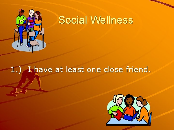 Social Wellness 1. ) I have at least one close friend. 