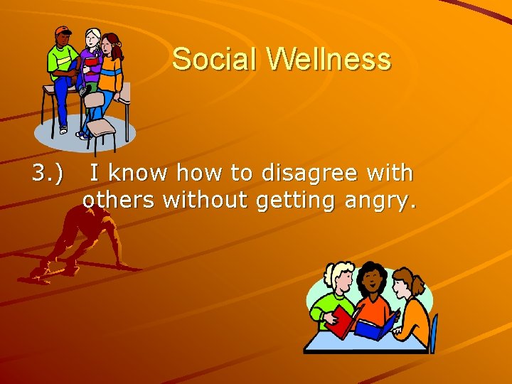 Social Wellness 3. ) I know how to disagree with others without getting angry.