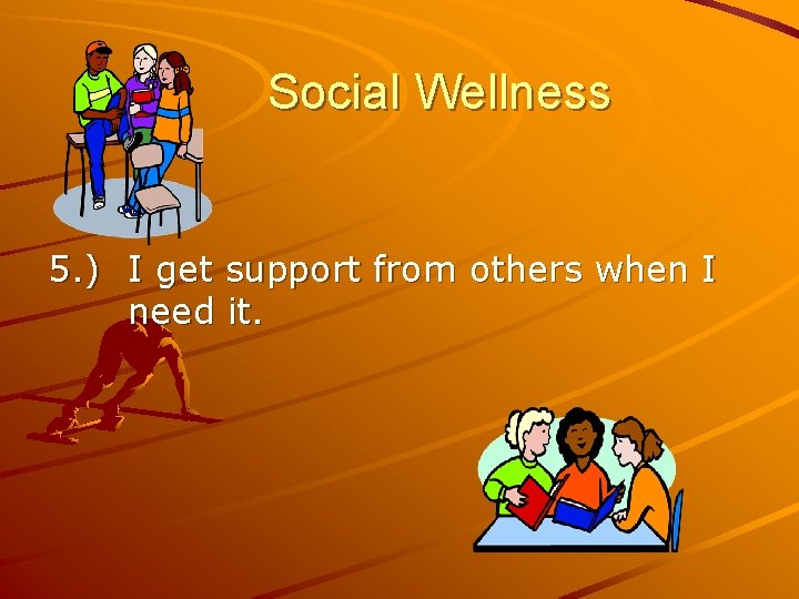Social Wellness 5. ) I get support from others when I need it. 