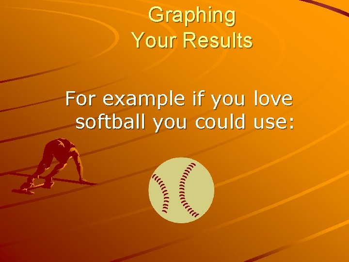 Graphing Your Results For example if you love softball you could use: 