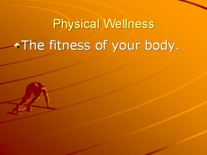 Physical Wellness The fitness of your body. 