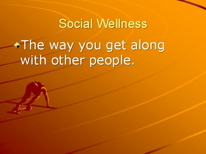 Social Wellness The way you get along with other people. 