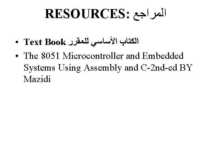 RESOURCES: ﺍﻟﻤﺮﺍﺟﻊ • Text Book ﻟﻠﻤﻘﺮﺭ ﺍﻷﺴﺎﺳﻲ ﺍﻟﻜﺘﺎﺏ • The 8051 Microcontroller and Embedded