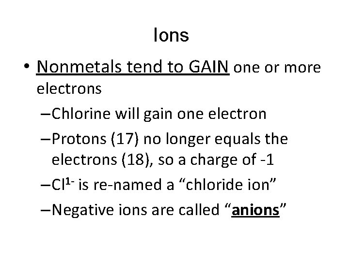Ions • Nonmetals tend to GAIN one or more electrons – Chlorine will gain