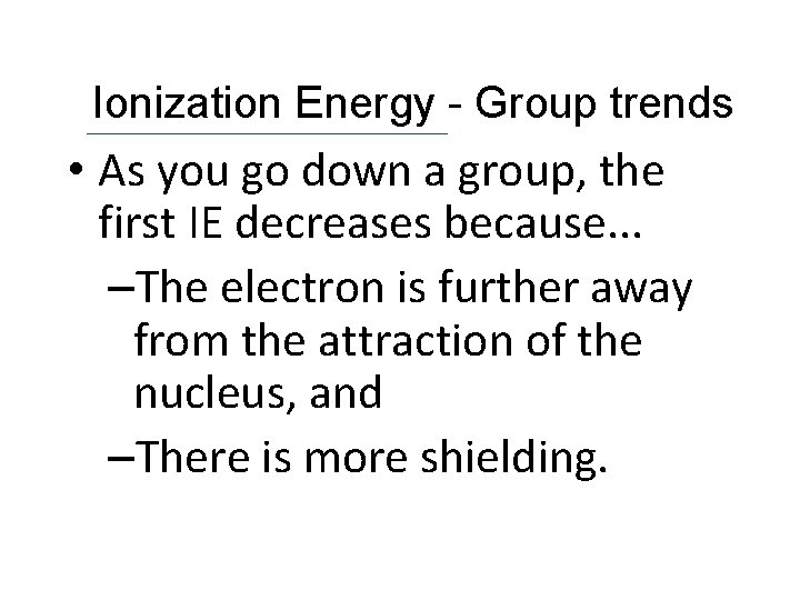 Ionization Energy - Group trends • As you go down a group, the first