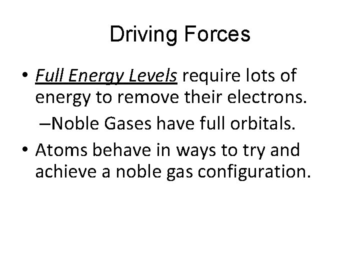 Driving Forces • Full Energy Levels require lots of energy to remove their electrons.