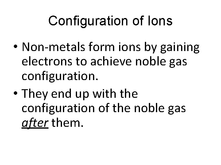 Configuration of Ions • Non-metals form ions by gaining electrons to achieve noble gas