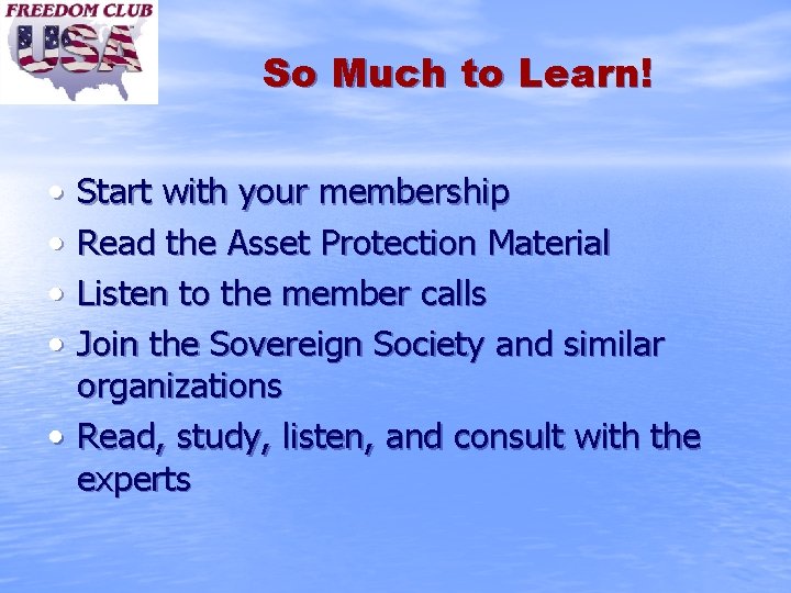 So Much to Learn! • • Start with your membership Read the Asset Protection