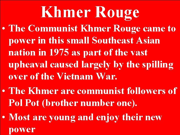 Khmer Rouge • The Communist Khmer Rouge came to power in this small Southeast