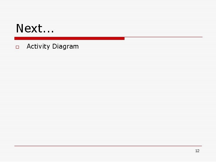 Next. . . o Activity Diagram 12 