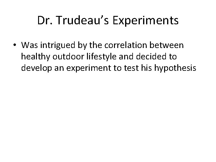 Dr. Trudeau’s Experiments • Was intrigued by the correlation between healthy outdoor lifestyle and