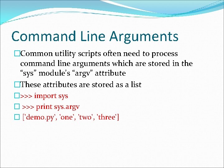 Command Line Arguments �Common utility scripts often need to process command line arguments which