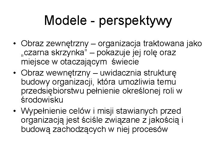 Modele - perspektywy • Obraz zewnętrzny – organizacja traktowana jako „czarna skrzynka” – pokazuje