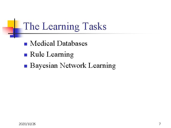 The Learning Tasks n n n Medical Databases Rule Learning Bayesian Network Learning 2020/10/26