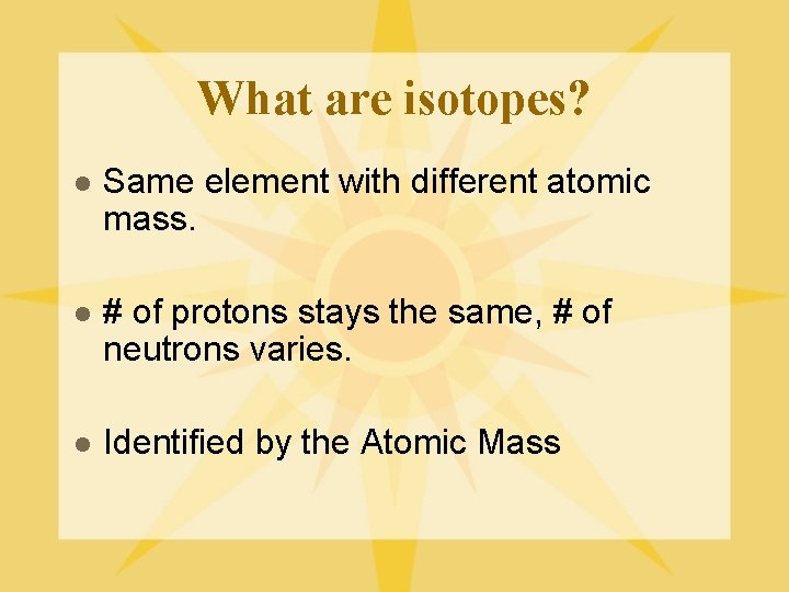 What are isotopes? l Same element with different atomic mass. l # of protons