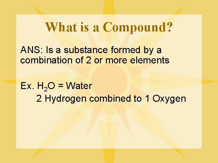 What is a Compound? ANS: Is a substance formed by a combination of 2
