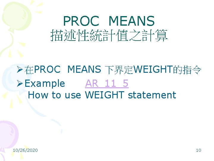 PROC MEANS 描述性統計值之計算 Ø 在PROC MEANS 下界定WEIGHT的指令 Ø Example AR_11_5 How to use WEIGHT