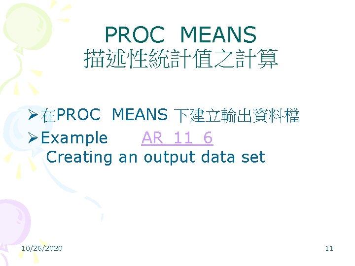 PROC MEANS 描述性統計值之計算 Ø 在PROC MEANS 下建立輸出資料檔 Ø Example AR_11_6 Creating an output data