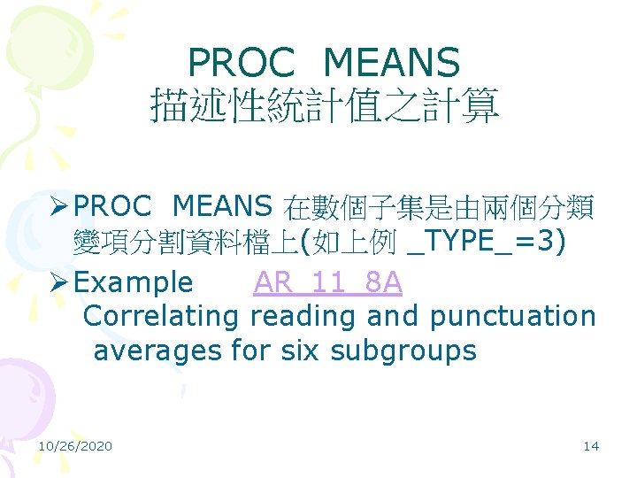 PROC MEANS 描述性統計值之計算 Ø PROC MEANS 在數個子集是由兩個分類 變項分割資料檔上(如上例 _TYPE_=3) Ø Example AR_11_8 A Correlating