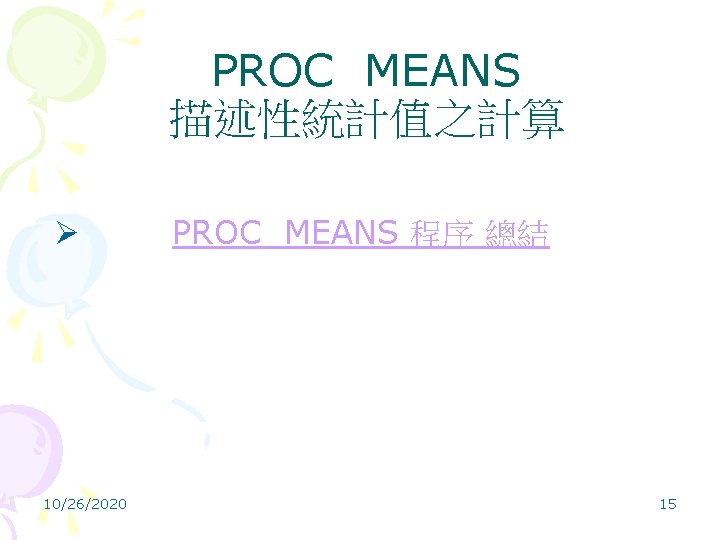 PROC MEANS 描述性統計值之計算 Ø PROC MEANS 程序 總結 10/26/2020 15 