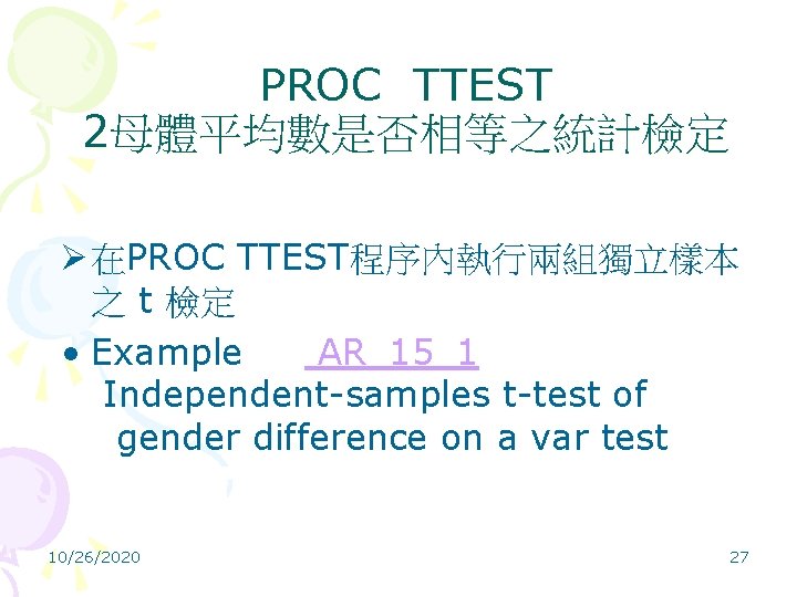 PROC TTEST 2母體平均數是否相等之統計檢定 Ø 在PROC TTEST程序內執行兩組獨立樣本 之 t 檢定 • Example AR_15_1 Independent-samples t-test