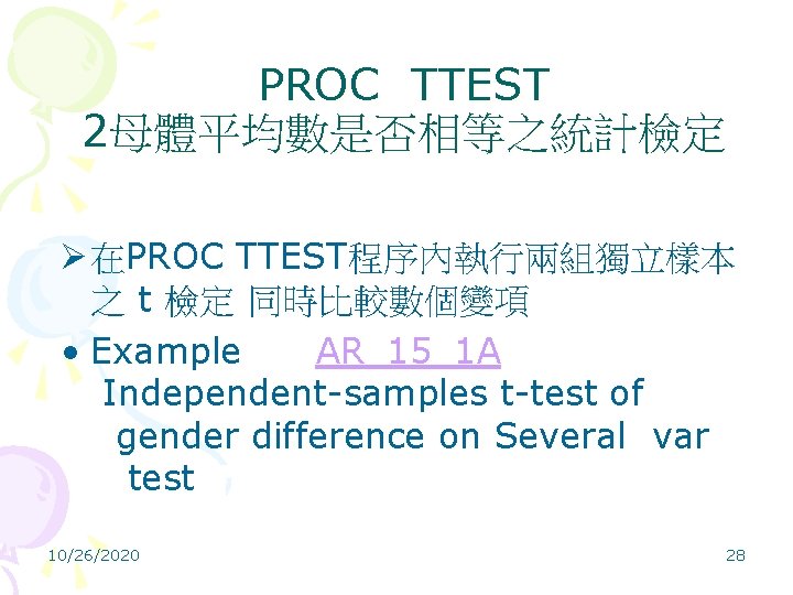 PROC TTEST 2母體平均數是否相等之統計檢定 Ø 在PROC TTEST程序內執行兩組獨立樣本 之 t 檢定 同時比較數個變項 • Example AR_15_1 A