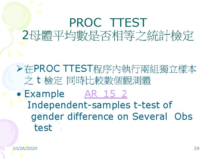 PROC TTEST 2母體平均數是否相等之統計檢定 Ø 在PROC TTEST程序內執行兩組獨立樣本 之 t 檢定 同時比較數個觀測體 • Example AR_15_2 Independent-samples