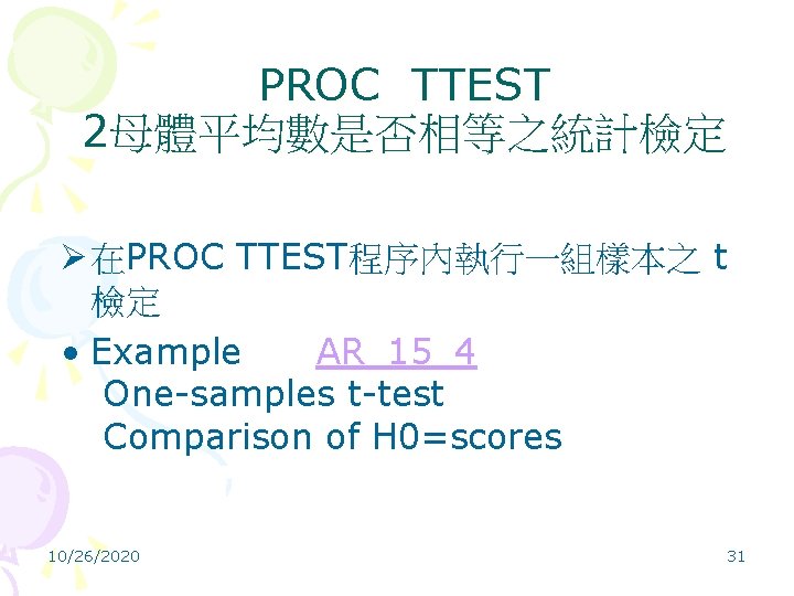 PROC TTEST 2母體平均數是否相等之統計檢定 Ø 在PROC TTEST程序內執行一組樣本之 t 檢定 • Example AR_15_4 One-samples t-test Comparison